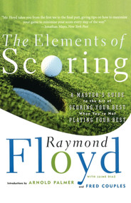 The Elements of Scoring (A Master's Guide to the Art of Scoring Your Best When You're Not Playing Your Best) by Raymond Floyd, Jaime Diaz, Fred Couples, Arnold Palmer, 9780684864020