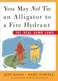 You May Not Tie an Alligator to a Fire Hydrant (101 Real Dumb Laws) by Jeff Koon, Andy Powell, Ward Schumaker, 9780743230650
