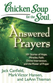 Chicken Soup for the Soul: Answered Prayers (101 Stories of Hope, Miracles, Faith, Divine Intervention, and the Power of Prayer) by Jack Canfield, Mark Victor Hansen, LeAnn Thieman, 9781935096764
