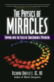 The Physics of Miracles (Tapping in to the Field of Consciousness Potential) by Richard Bartlett, Melissa Joy Jonsson, 9781582702490