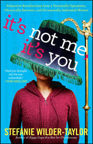 It's Not Me, It's You (Subjective Recollections from a Terminally Optomistic, Chronically Sarcastic and Occasionally Inebriated Woman) by Stefanie Wilder-Taylor, 9781439187098