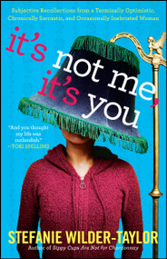 It's Not Me, It's You (Subjective Recollections from a Terminally Optomistic, Chronically Sarcastic and Occasionally Inebriated Woman) by Stefanie Wilder-Taylor, 9781439187098