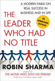 The Leader Who Had No Title (A Modern Fable on Real Success in Business and in Life) by Robin Sharma, 9781439109137