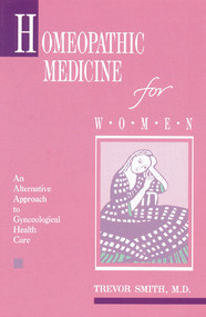 Homeopathic Medicine for Women (An Alternative Approach to Gynecological Health Care) by Trevor Smith, 9780892812363