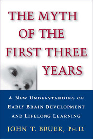 The Myth of the First Three Years (A New Understanding of Early Brain Development and Lifelong Learning) by John Bruer, 9780743242608