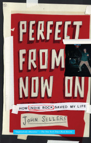 Perfect from Now On (How Indie Rock Saved My Life) by John Sellers, 9780743277099