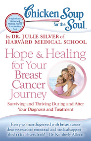 Chicken Soup for the Soul: Hope & Healing for Your Breast Cancer Journey (Surviving and Thriving During and After Your Diagnosis and Treatment) by Dr. Julie Silver, 9781935096948