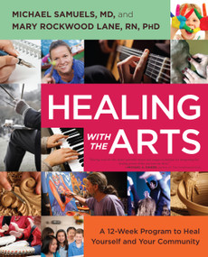 Healing with the Arts (A 12-Week Program to Heal Yourself and Your Community) by Michael Samuels, Mary Rockwood Lane, 9781582703930