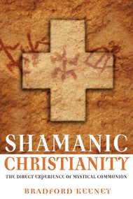Shamanic Christianity (The Direct Experience of Mystical Communion) by Bradford Keeney, 9781594770869