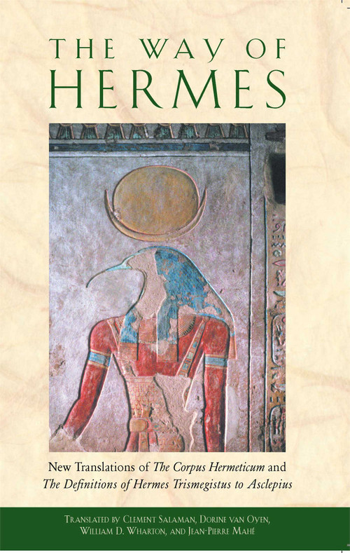 The Way of Hermes (New Translations of The Corpus Hermeticum and The Definitions of Hermes Trismegistus to Asclepius) by Clement Salaman, Dorine van Oyen, William D. Wharton, Jean-Pierre Mahé, 9780892811861