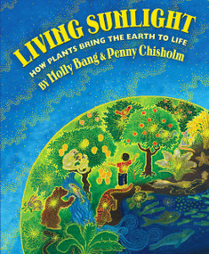 Living Sunlight: How Plants Bring the Earth to Life by Molly Bang, Penny Chisholm, Molly Bang, 9780545044226