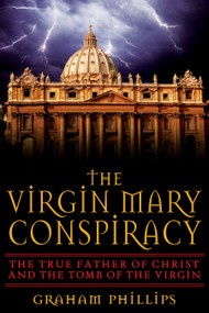 The Virgin Mary Conspiracy (The True Father of Christ and the Tomb of the Virgin) by Graham Phillips, 9781591430438