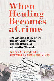 When Healing Becomes a Crime (The Amazing Story of the Hoxsey Cancer Clinics and the Return of Alternative Therapies) by Kenny Ausubel, 9780892819256
