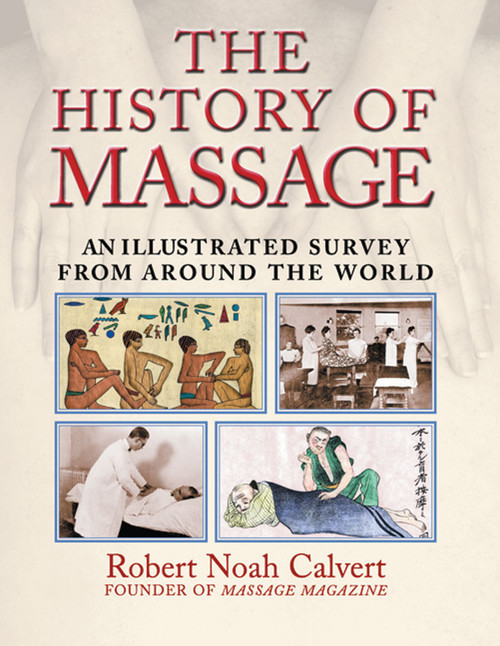 The History of Massage (An Illustrated Survey from around the World) by Robert Noah Calvert, 9780892818815