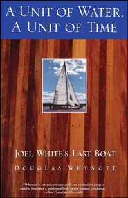 A Unit of Water, A Unit of Time (Joel White's Last Boat) by Douglas Whynott, 9780671785260