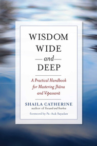 Wisdom Wide and Deep (A Practical Handbook for Mastering Jhana and Vipassana) by Shaila Catherine, Pa-Auk, 9780861716234
