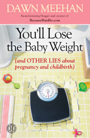 You'll Lose the Baby Weight ((And Other Lies about Pregnancy and Childbirth)) by Dawn Meehan, 9781439183809