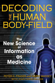 Decoding the Human Body-Field (The New Science of Information as Medicine) by Peter H. Fraser, Harry Massey, Joan Parisi Wilcox, 9781594772252