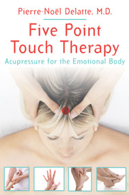 Five Point Touch Therapy (Acupressure for the Emotional Body) by Pierre-Noël Delatte, 9781594774959
