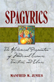 Spagyrics (The Alchemical Preparation of Medicinal Essences, Tinctures, and Elixirs) by Manfred M. Junius, 9781594771798