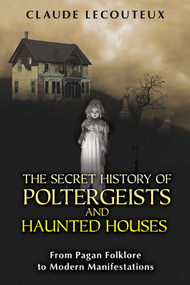 The Secret History of Poltergeists and Haunted Houses (From Pagan Folklore to Modern Manifestations) by Claude Lecouteux, 9781594774652