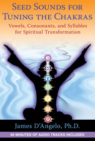 Seed Sounds for Tuning the Chakras (Vowels, Consonants, and Syllables for Spiritual Transformation) by James D'Angelo, 9781594774607