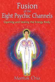 Fusion of the Eight Psychic Channels (Opening and Sealing the Energy Body) by Mantak Chia, 9781594771385