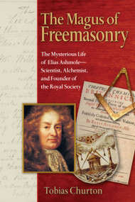 The Magus of Freemasonry (The Mysterious Life of Elias Ashmole--Scientist, Alchemist, and Founder of the Royal Society) by Tobias Churton, 9781594771224