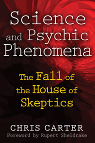 Science and Psychic Phenomena (The Fall of the House of Skeptics) by Chris Carter, Rupert Sheldrake, 9781594774515