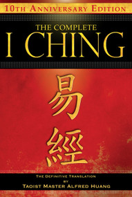 The Complete I Ching - 10th Anniversary Edition (The Definitive Translation by Taoist Master Alfred Huang) by Taoist Master Alfred Huang, 9781594773860