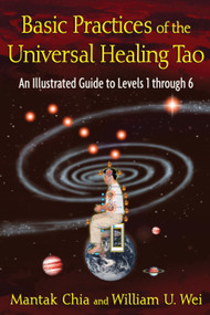 Basic Practices of the Universal Healing Tao (An Illustrated Guide to Levels 1 through 6) by Mantak Chia, William U. Wei, 9781594773341