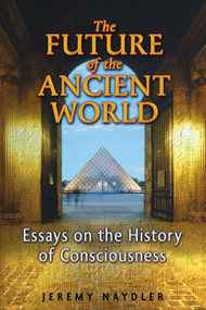 The Future of the Ancient World (Essays on the History of Consciousness) by Jeremy Naydler, 9781594772924