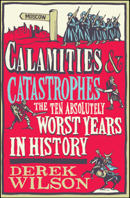 Calamities & Catastrophes (The Ten Absolutely Worst Years in History) by Derek Wilson, 9781476718828