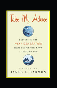 Take My Advice (Letters to the Next Generation from People Who Know a Thing or Two) by James L. Harmon, 9781416578352