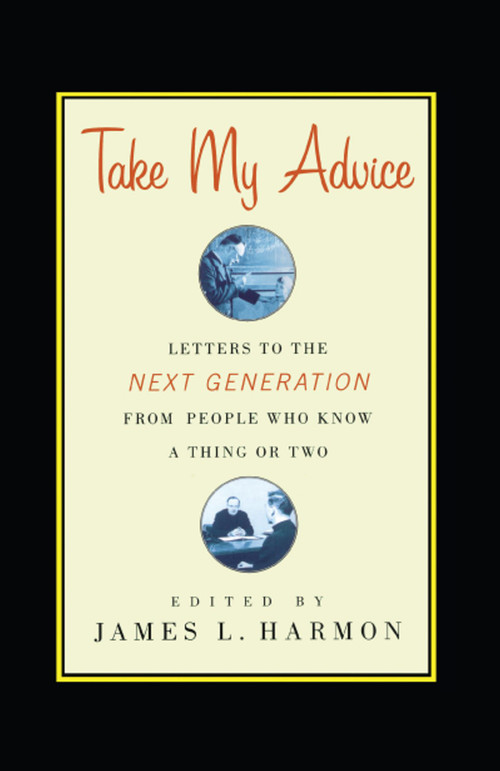 Take My Advice (Letters to the Next Generation from People Who Know a Thing or Two) by James L. Harmon, 9781416578352