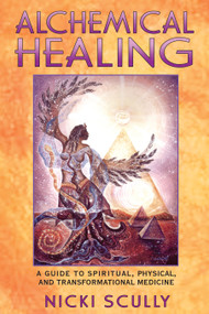 Alchemical Healing (A Guide to Spiritual, Physical, and Transformational Medicine) by Nicki Scully, 9781591430155