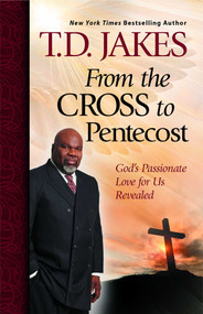 From the Cross to Pentecost (God's Passionate Love for Us Revealed) by T.D. Jakes, 9781439198544