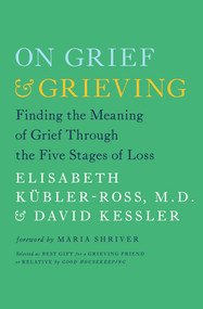 On Grief and Grieving (Finding the Meaning of Grief Through the Five Stages of Loss) by Elisabeth Kübler-Ross, David Kessler, Maria Shriver, 9781476775555