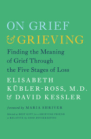 On Grief and Grieving (Finding the Meaning of Grief Through the Five Stages of Loss) by Elisabeth Kübler-Ross, David Kessler, Maria Shriver, 9781476775555