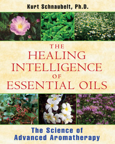 The Healing Intelligence of Essential Oils (The Science of Advanced Aromatherapy) by Kurt Schnaubelt, 9781594774256