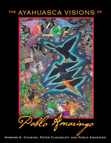 The Ayahuasca Visions of Pablo Amaringo by Howard G. Charing, Peter Cloudsley, Pablo Amaringo, 9781594773457