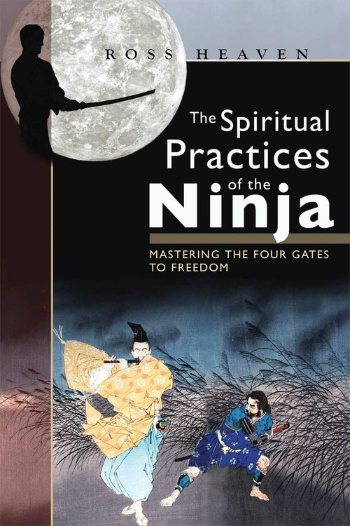 The Spiritual Practices of the Ninja (Mastering the Four Gates to Freedom) by Ross Heaven, 9781594771071