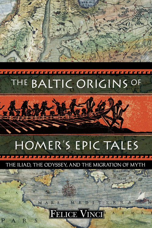 The Baltic Origins of Homer's Epic Tales (The <i>Iliad,</i> the <i>Odyssey,</i> and the Migration of Myth) by Felice Vinci, 9781594770524