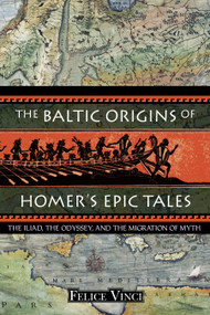 The Baltic Origins of Homer's Epic Tales (The Iliad, the Odyssey, and the Migration of Myth) by Felice Vinci, 9781594770524