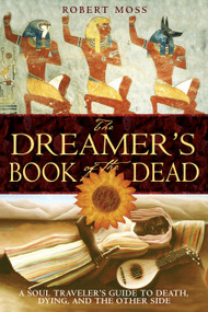 The Dreamer's Book of the Dead (A Soul Traveler's Guide to Death, Dying, and the Other Side) by Robert Moss, 9781594770371