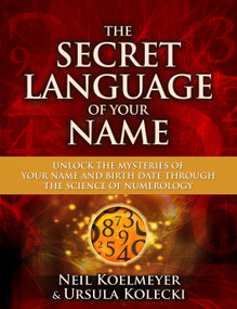 The Secret Language of Your Name (Unlock the Mysteries of Your Name and Birth Date Through the Science of Numerology) by Neil Koelmeyer, Ursula Kolecki, 9781582703503