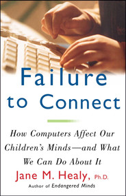 Failure to Connect (How Computers Affect Our Children's Minds -- and What We Can Do About It) by Jane M. Healy, 9780684855394