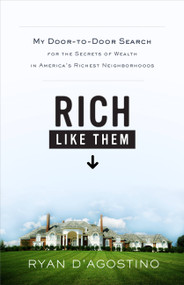 Rich Like Them (My Door-to-Door Search for the Secrets of Wealth in America's Richest Neighborhoods) by Ryan D'Agostino, 9780316021463