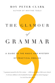The Glamour of Grammar (A Guide to the Magic and Mystery of Practical English) by Roy Peter Clark, 9780316027908