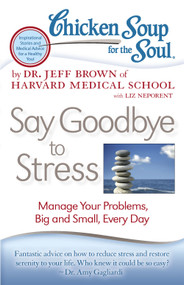 Chicken Soup for the Soul: Say Goodbye to Stress (Manage Your Problems, Big and Small, Every Day) by Dr. Jeff Brown, Liz Neporent, 9781935096887